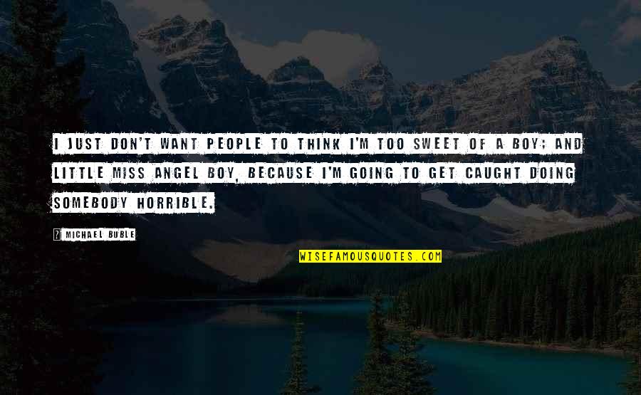 Little Boy Quotes By Michael Buble: I just don't want people to think I'm Little Boy Quotes By Michael Buble: I just don't want people to think I'm