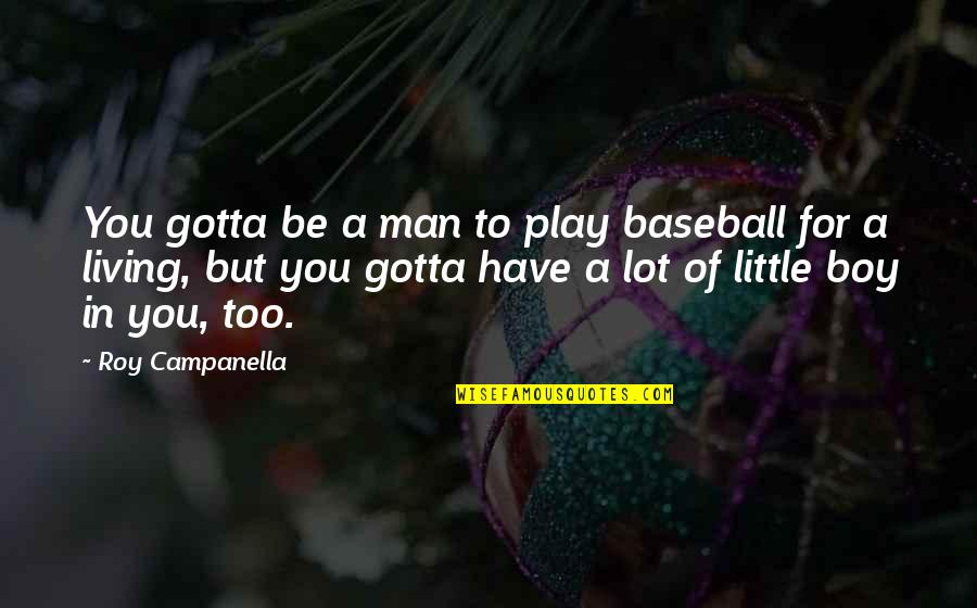 Little Boy Quotes By Roy Campanella: You gotta be a man to play baseball Little Boy Quotes By Roy Campanella: You gotta be a man to play baseball