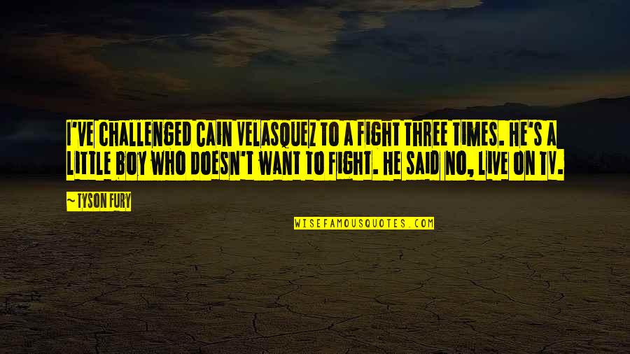 Little Boy Quotes By Tyson Fury: I've challenged Cain Velasquez to a fight three Little Boy Quotes By Tyson Fury: I've challenged Cain Velasquez to a fight three