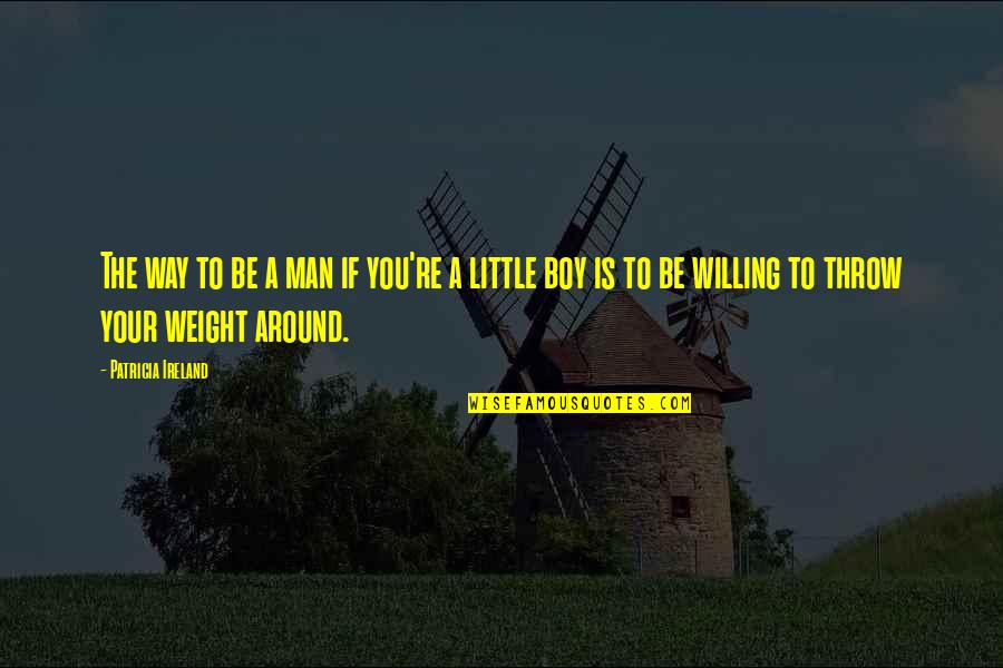 Little Boy To Man Quotes By Patricia Ireland: The way to be a man if you're Little Boy To Man Quotes By Patricia Ireland: The way to be a man if you're