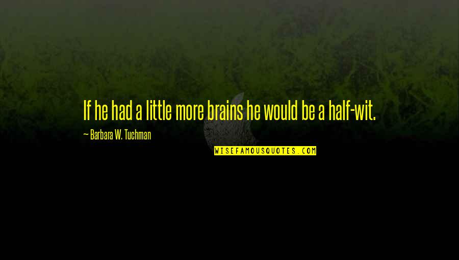 Little Brains Quotes By Barbara W. Tuchman: If he had a little more brains he