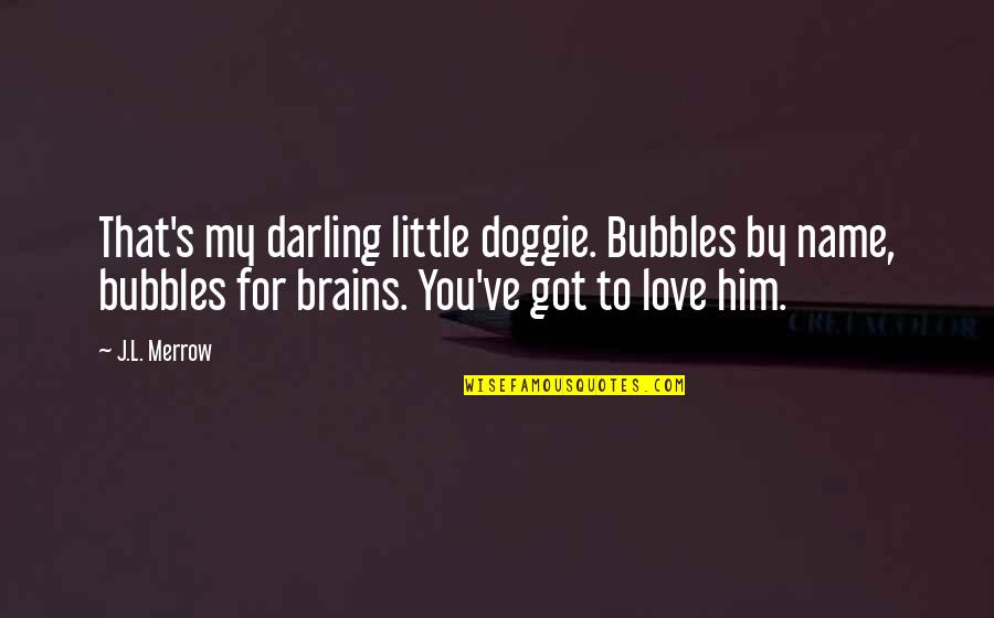 Little Brains Quotes By J.L. Merrow: That's my darling little doggie. Bubbles by name,