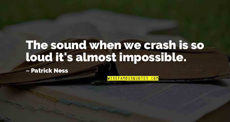 Little Britain Andy And Lou Quotes By Patrick Ness: The sound when we crash is so loud Little Britain Andy And Lou Quotes By Patrick Ness: The sound when we crash is so loud