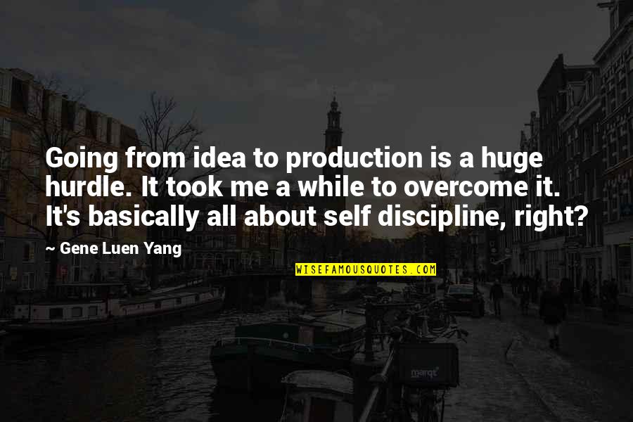 Little Britain Desiree Quotes By Gene Luen Yang: Going from idea to production is a huge Little Britain Desiree Quotes By Gene Luen Yang: Going from idea to production is a huge