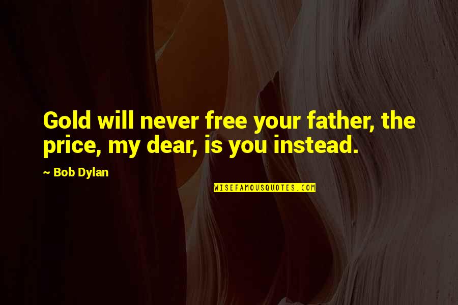 Little Britches Quotes By Bob Dylan: Gold will never free your father, the price,