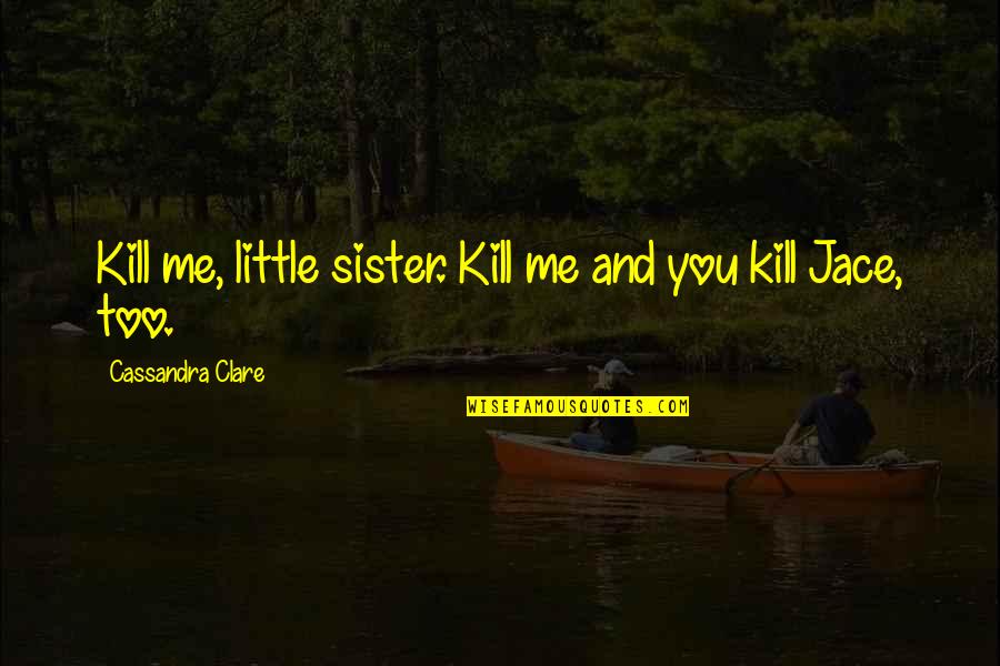 Little Brother And Sister Quotes By Cassandra Clare: Kill me, little sister. Kill me and you