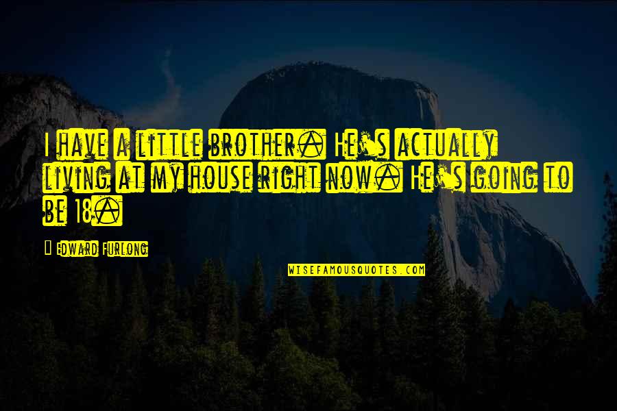 Little Brother Quotes By Edward Furlong: I have a little brother. He's actually living Little Brother Quotes By Edward Furlong: I have a little brother. He's actually living