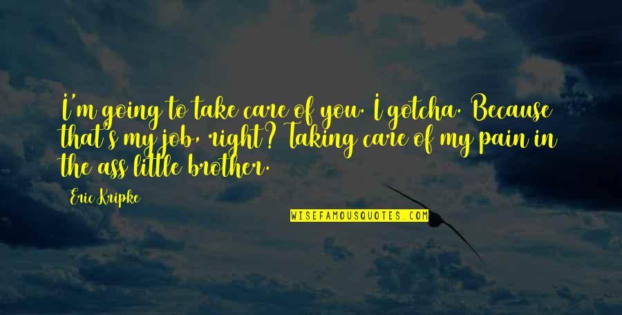 Little Brother Quotes By Eric Kripke: I'm going to take care of you. I Little Brother Quotes By Eric Kripke: I'm going to take care of you. I