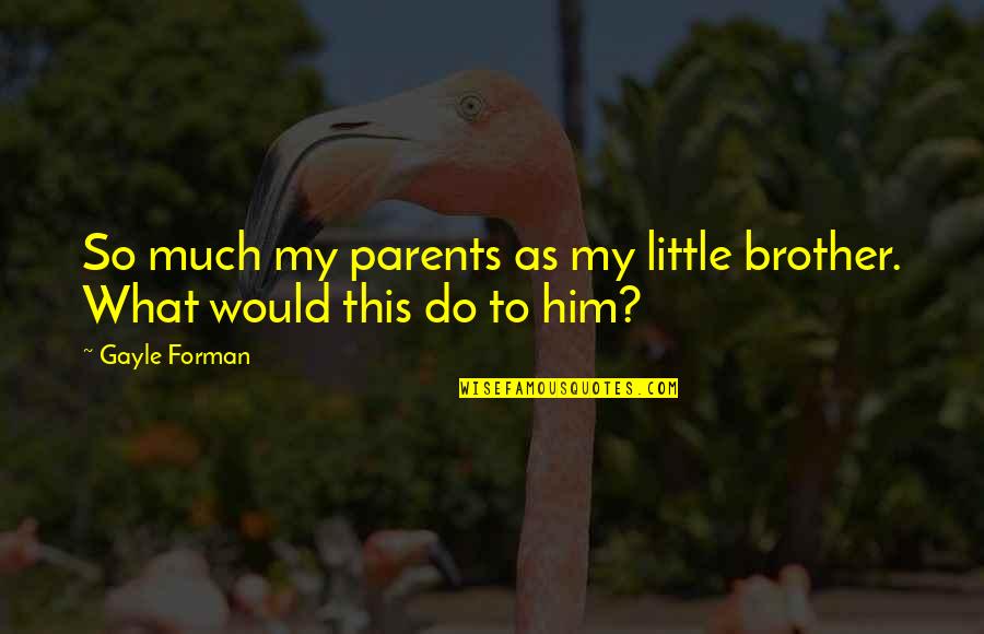 Little Brother Quotes By Gayle Forman: So much my parents as my little brother.