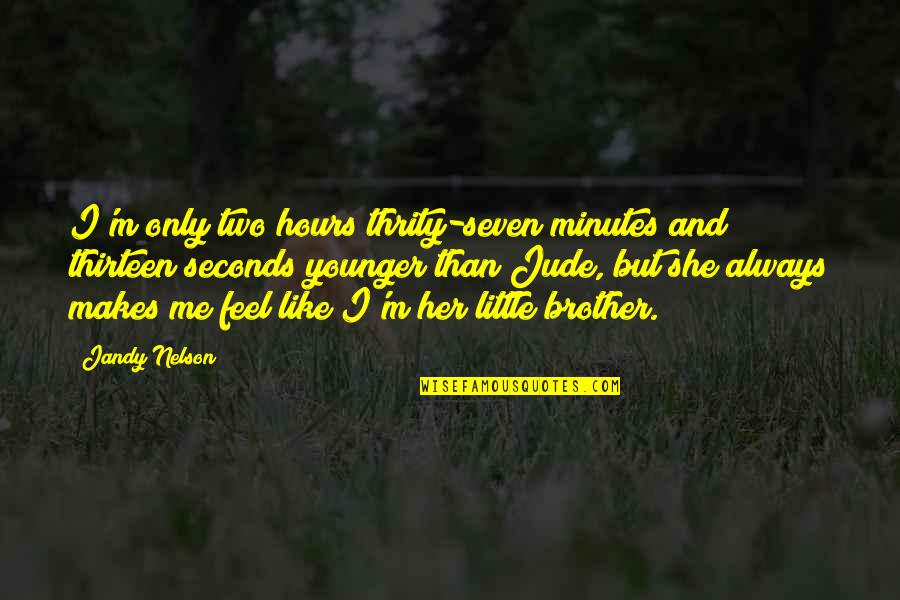 Little Brother Quotes By Jandy Nelson: I'm only two hours thrity-seven minutes and thirteen Little Brother Quotes By Jandy Nelson: I'm only two hours thrity-seven minutes and thirteen