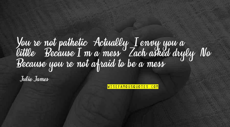 Little Brother Quotes By Julie James: You're not pathetic. Actually, I envy you a Little Brother Quotes By Julie James: You're not pathetic. Actually, I envy you a