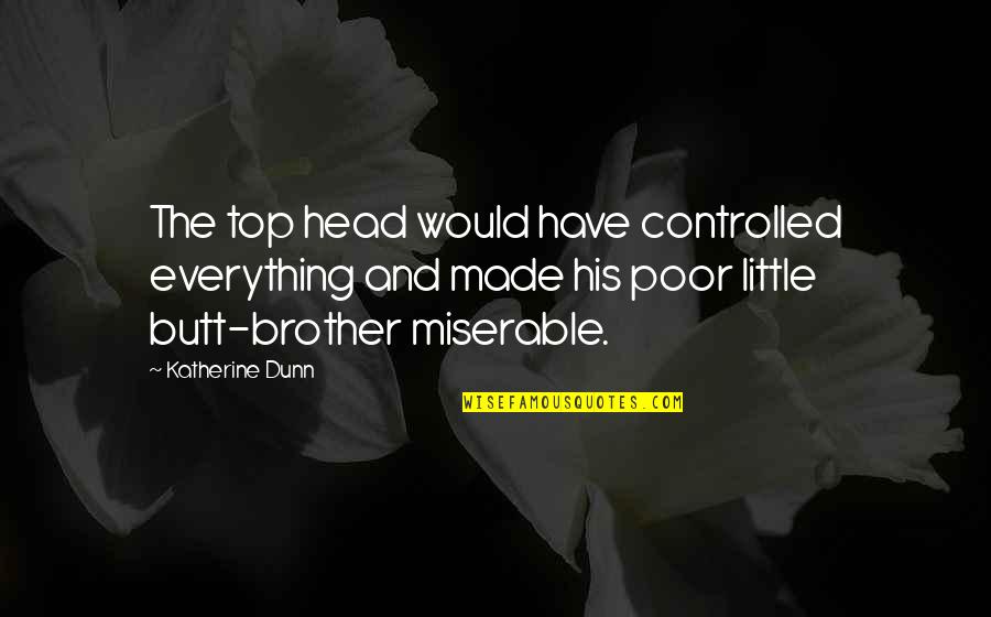 Little Brother Quotes By Katherine Dunn: The top head would have controlled everything and Little Brother Quotes By Katherine Dunn: The top head would have controlled everything and