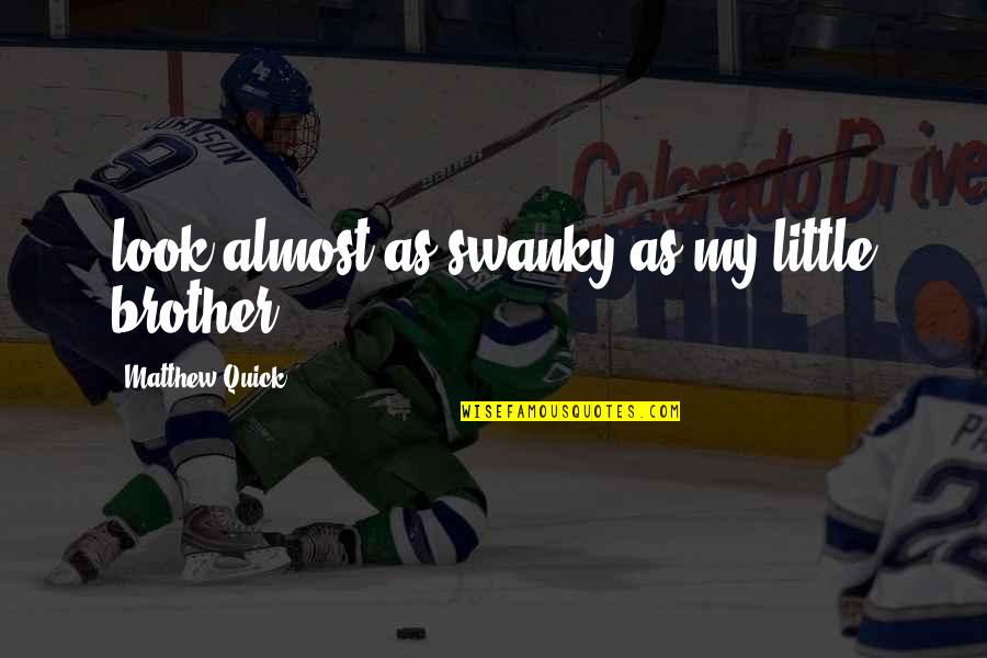 Little Brother Quotes By Matthew Quick: look almost as swanky as my little brother. Little Brother Quotes By Matthew Quick: look almost as swanky as my little brother.