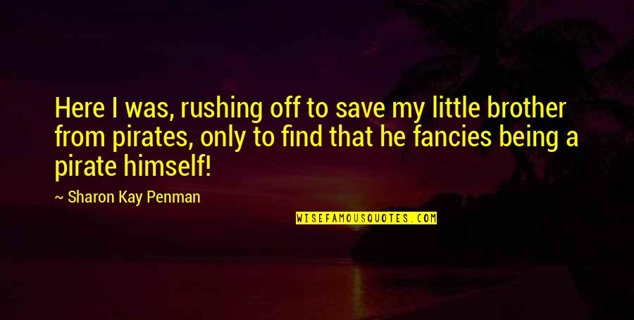 Little Brother Quotes By Sharon Kay Penman: Here I was, rushing off to save my Little Brother Quotes By Sharon Kay Penman: Here I was, rushing off to save my