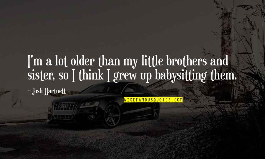 Little Brothers From Sister Quotes By Josh Hartnett: I'm a lot older than my little brothers