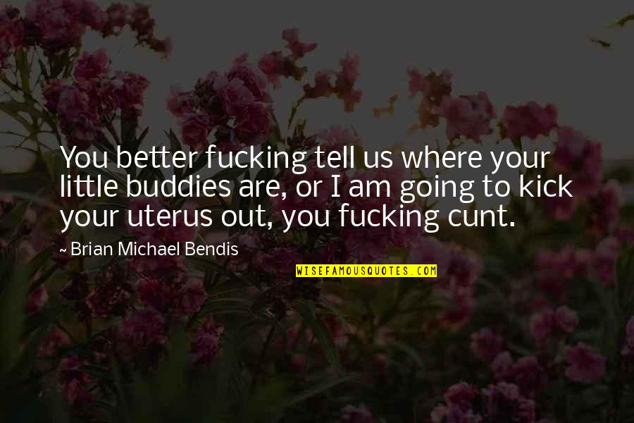 Little Buddies Quotes By Brian Michael Bendis: You better fucking tell us where your little Little Buddies Quotes By Brian Michael Bendis: You better fucking tell us where your little