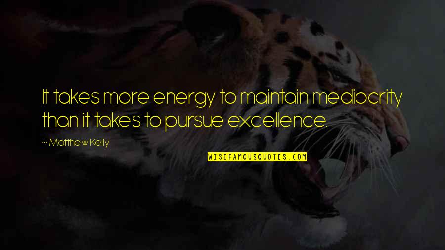 Little Buddies Quotes By Matthew Kelly: It takes more energy to maintain mediocrity than