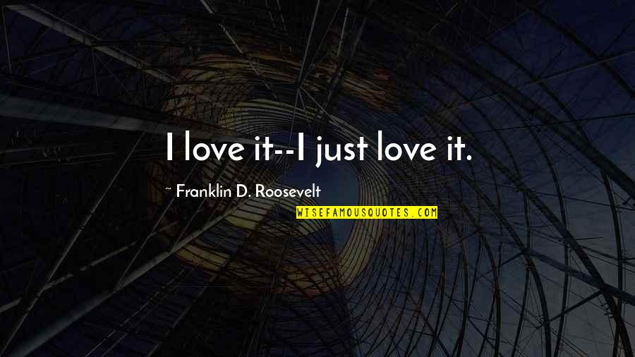 Little Buddy Quotes By Franklin D. Roosevelt: I love it--I just love it.