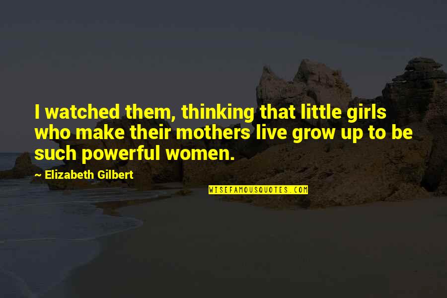 Little But Powerful Quotes By Elizabeth Gilbert: I watched them, thinking that little girls who