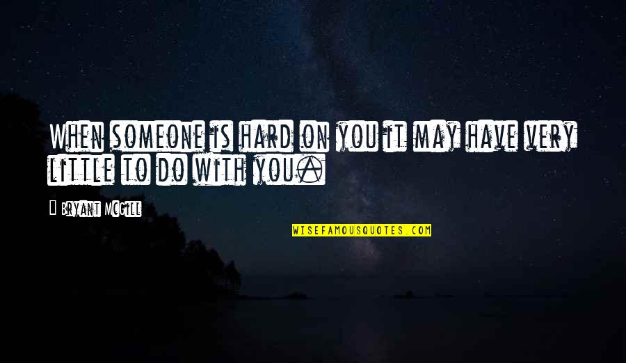 Little But Tough Quotes By Bryant McGill: When someone is hard on you it may