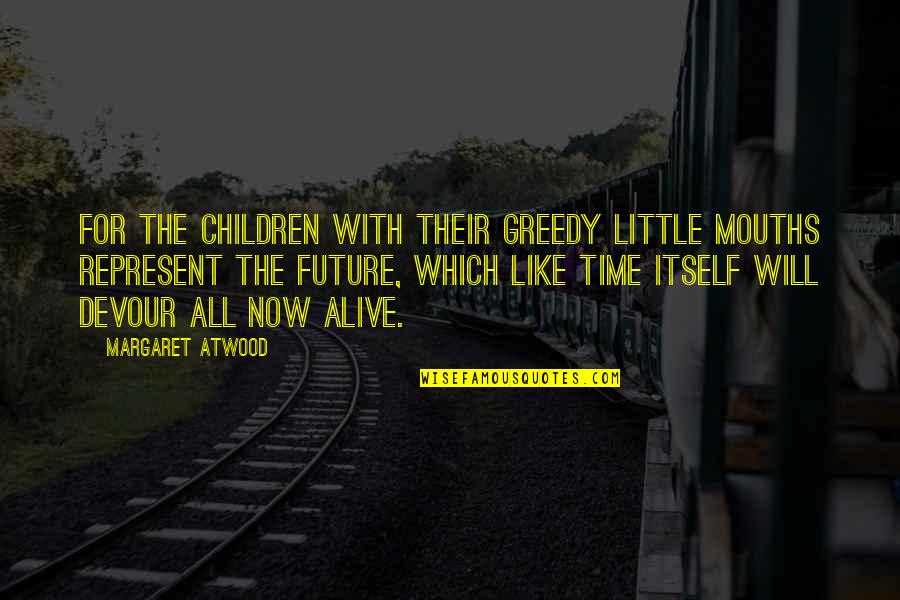 Little Children Quotes By Margaret Atwood: For the children with their greedy little mouths