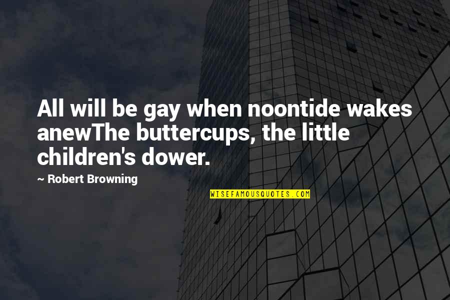 Little Children Quotes By Robert Browning: All will be gay when noontide wakes anewThe