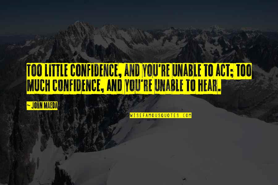 Little Confidence Quotes By John Maeda: Too little confidence, and you're unable to act;