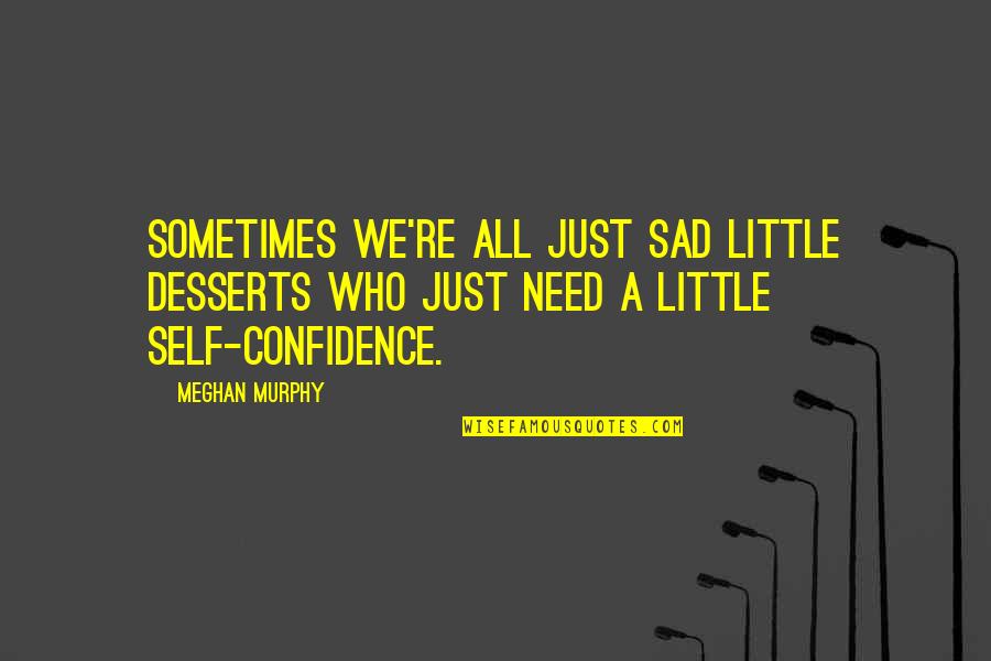 Little Confidence Quotes By Meghan Murphy: Sometimes we're all just sad little desserts who