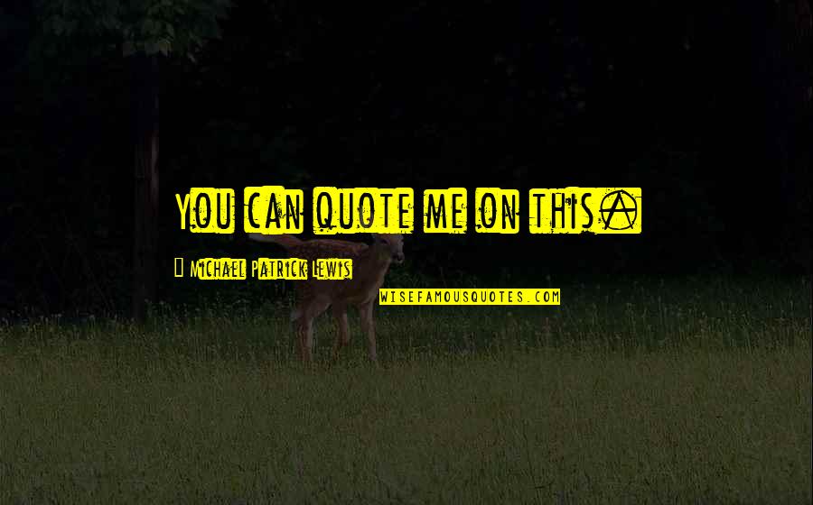 Little Cousins Quotes By Michael Patrick Lewis: You can quote me on this. Little Cousins Quotes By Michael Patrick Lewis: You can quote me on this.