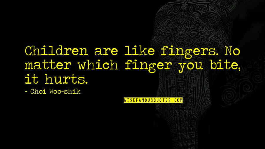 Little Creatures Quotes By Choi Woo-shik: Children are like fingers. No matter which finger