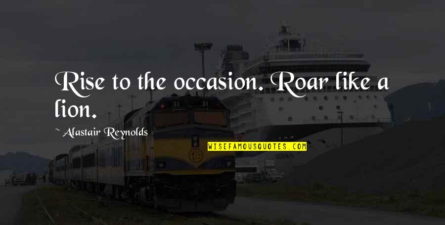 Little Critter Quotes By Alastair Reynolds: Rise to the occasion. Roar like a lion.