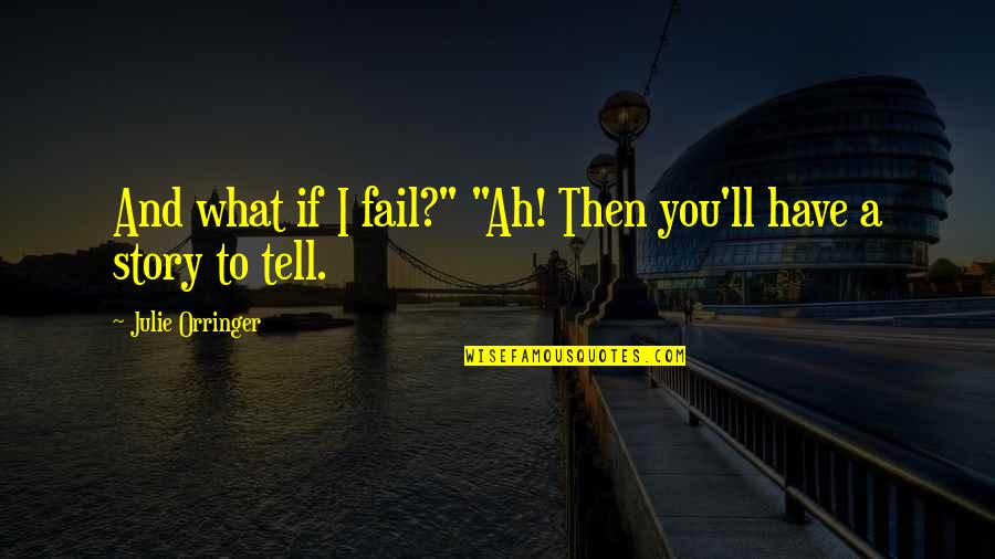 Little Critter Quotes By Julie Orringer: And what if I fail?" "Ah! Then you'll