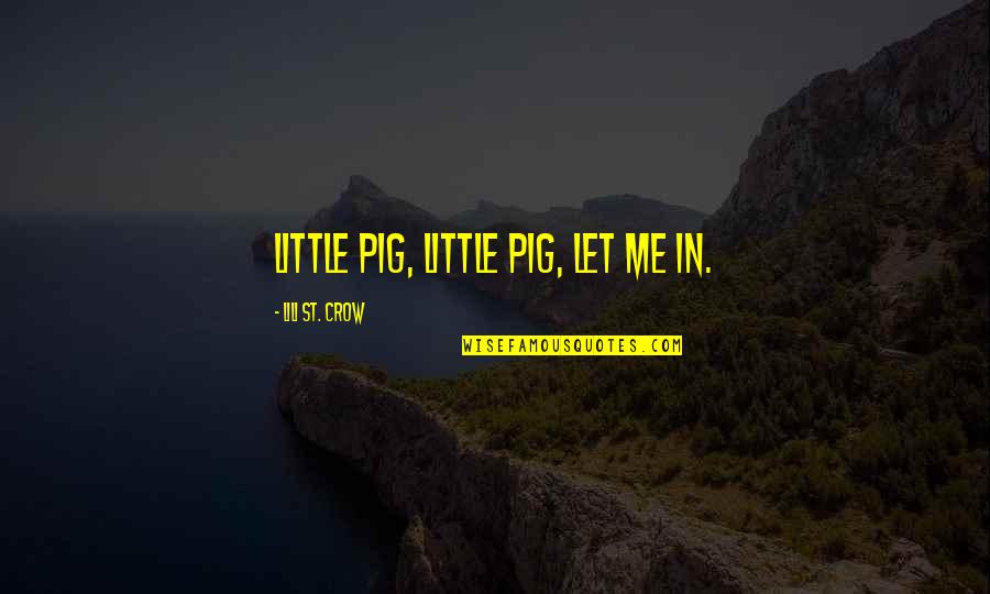 Little Crow Quotes By Lili St. Crow: Little pig, little pig, let me in. Little Crow Quotes By Lili St. Crow: Little pig, little pig, let me in.