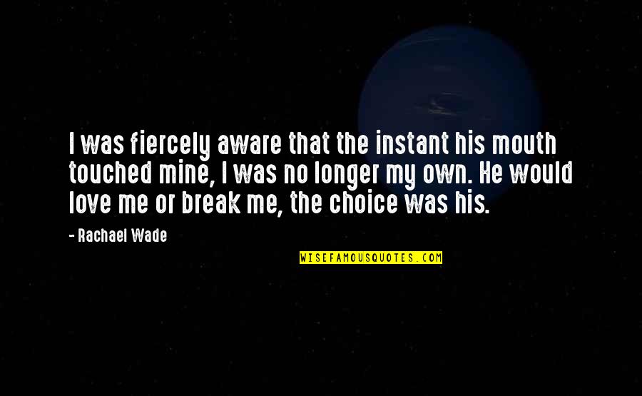 Little Crow Quotes By Rachael Wade: I was fiercely aware that the instant his Little Crow Quotes By Rachael Wade: I was fiercely aware that the instant his
