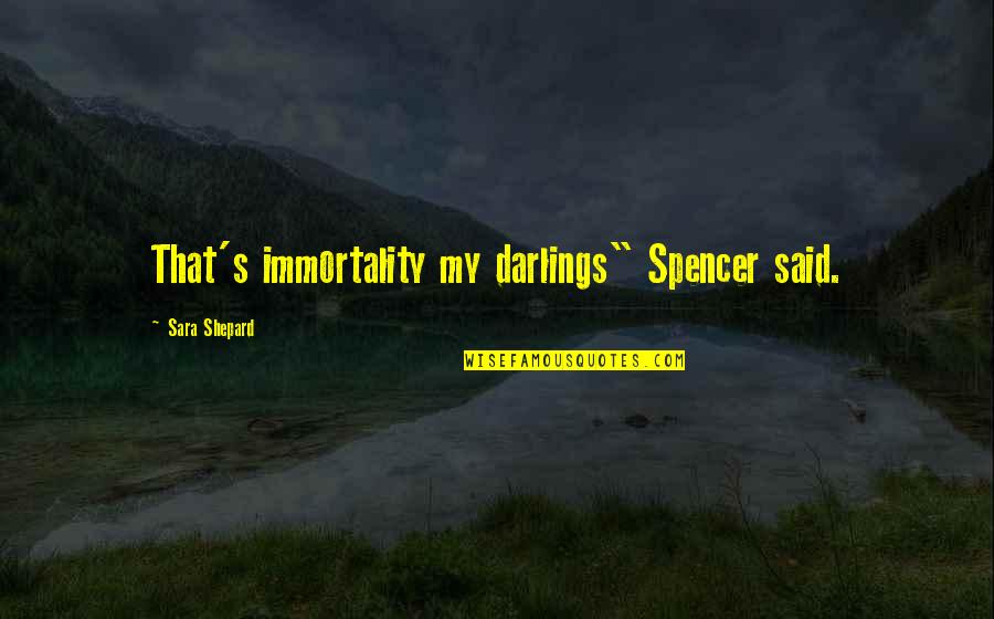 Little Darlings Quotes By Sara Shepard: That's immortality my darlings" Spencer said.