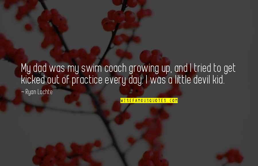 Little Devil Quotes By Ryan Lochte: My dad was my swim coach growing up,