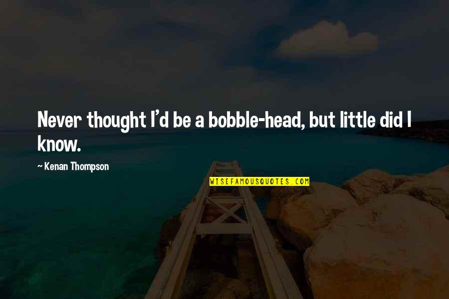 Little Did You Know Quotes By Kenan Thompson: Never thought I'd be a bobble-head, but little