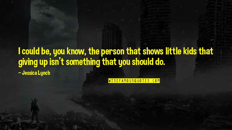 Little Do They Know Quotes By Jessica Lynch: I could be, you know, the person that