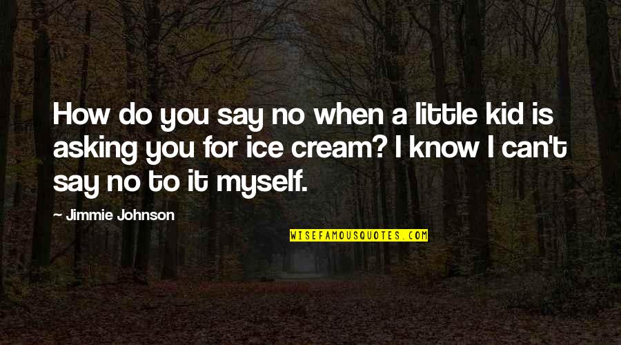 Little Do You Know Quotes By Jimmie Johnson: How do you say no when a little
