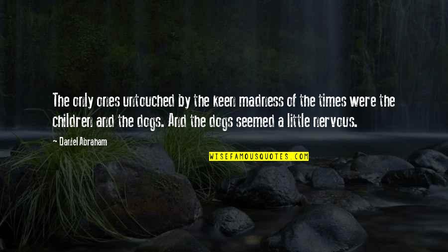 Little Dogs Quotes By Daniel Abraham: The only ones untouched by the keen madness