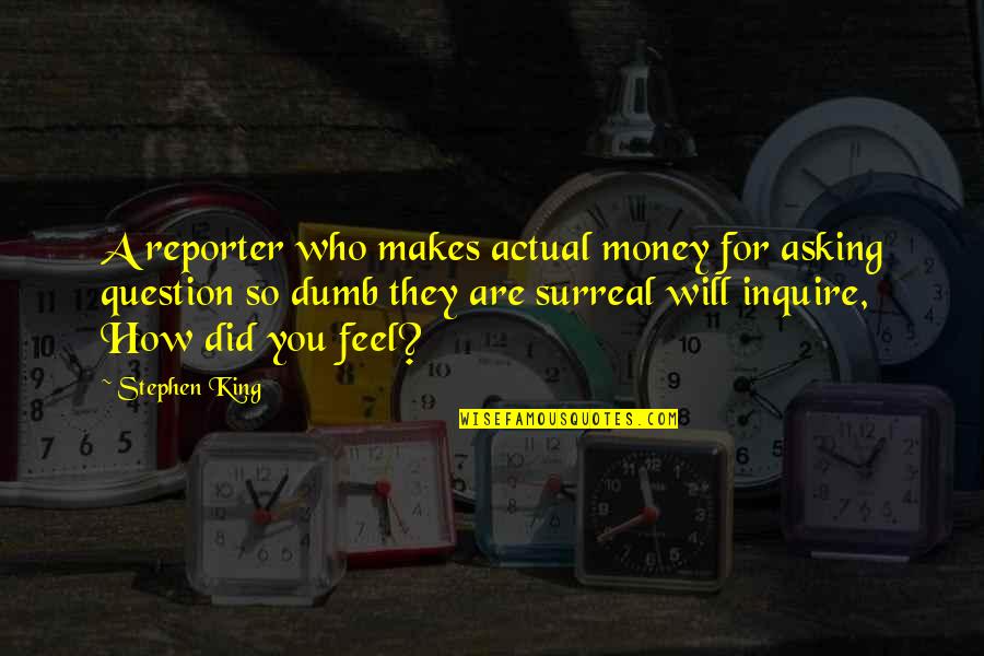 Little Einstein Quotes By Stephen King: A reporter who makes actual money for asking