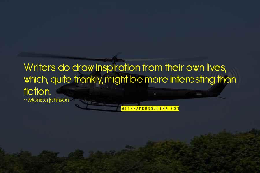 Little Einsteins Quotes By Monica Johnson: Writers do draw inspiration from their own lives,