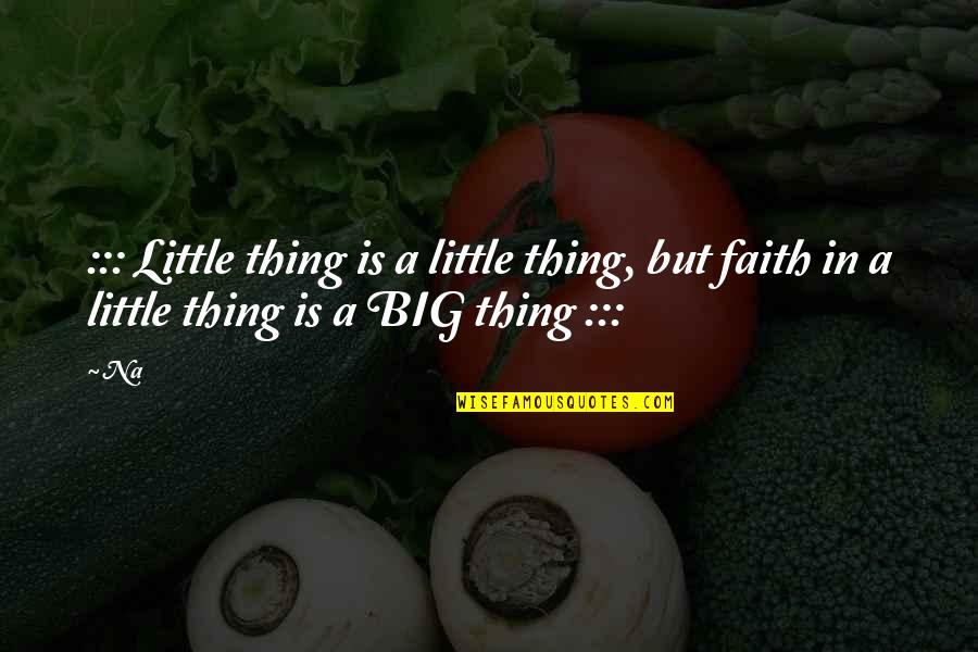 Little Faith Quotes By Na: ::: Little thing is a little thing, but