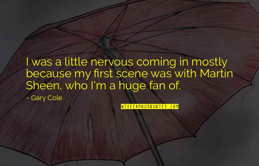Little Fan Quotes By Gary Cole: I was a little nervous coming in mostly Little Fan Quotes By Gary Cole: I was a little nervous coming in mostly