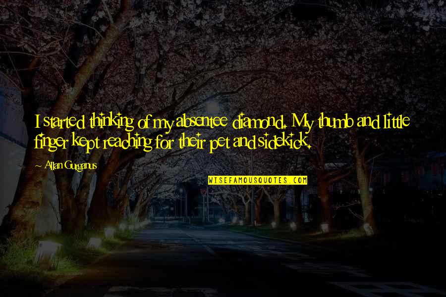 Little Finger Best Quotes By Allan Gurganus: I started thinking of my absentee diamond. My Little Finger Best Quotes By Allan Gurganus: I started thinking of my absentee diamond. My