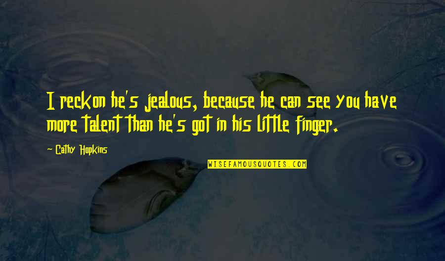 Little Finger Best Quotes By Cathy Hopkins: I reckon he's jealous, because he can see Little Finger Best Quotes By Cathy Hopkins: I reckon he's jealous, because he can see