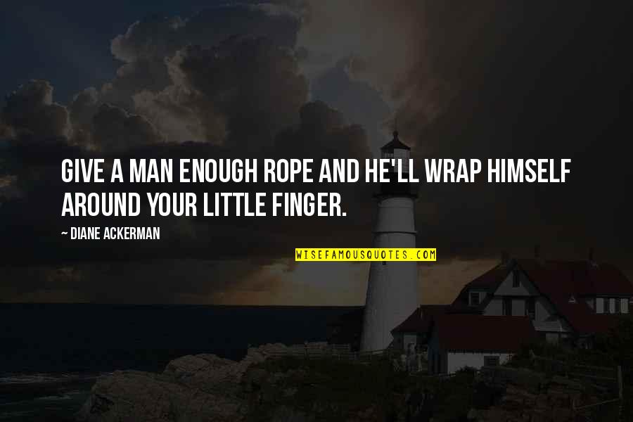 Little Finger Best Quotes By Diane Ackerman: Give a man enough rope and he'll wrap