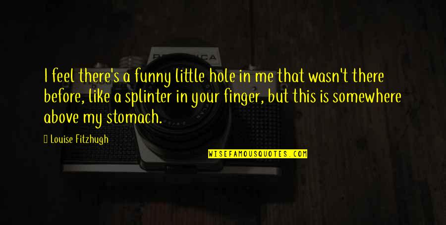Little Finger Best Quotes By Louise Fitzhugh: I feel there's a funny little hole in Little Finger Best Quotes By Louise Fitzhugh: I feel there's a funny little hole in