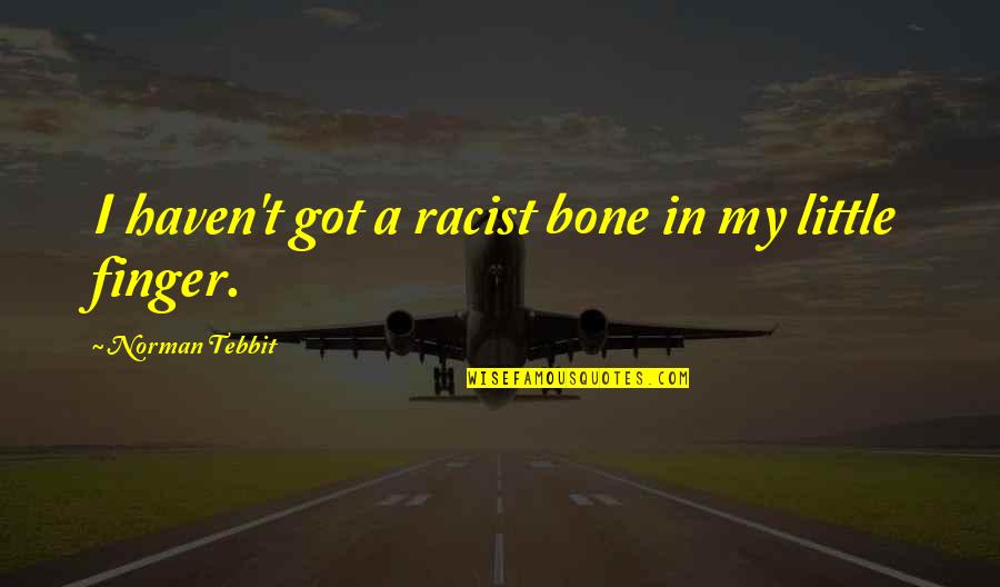 Little Finger Best Quotes By Norman Tebbit: I haven't got a racist bone in my Little Finger Best Quotes By Norman Tebbit: I haven't got a racist bone in my