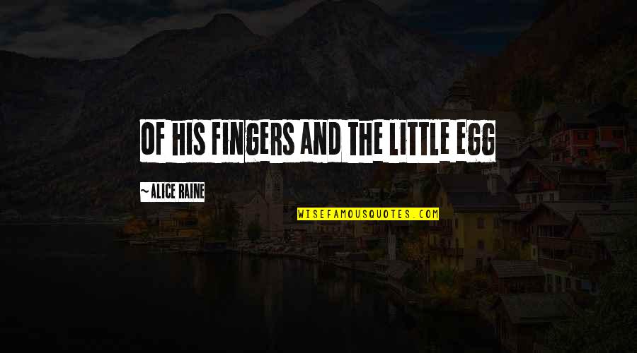 Little Fingers Best Quotes By Alice Raine: of his fingers and the little egg